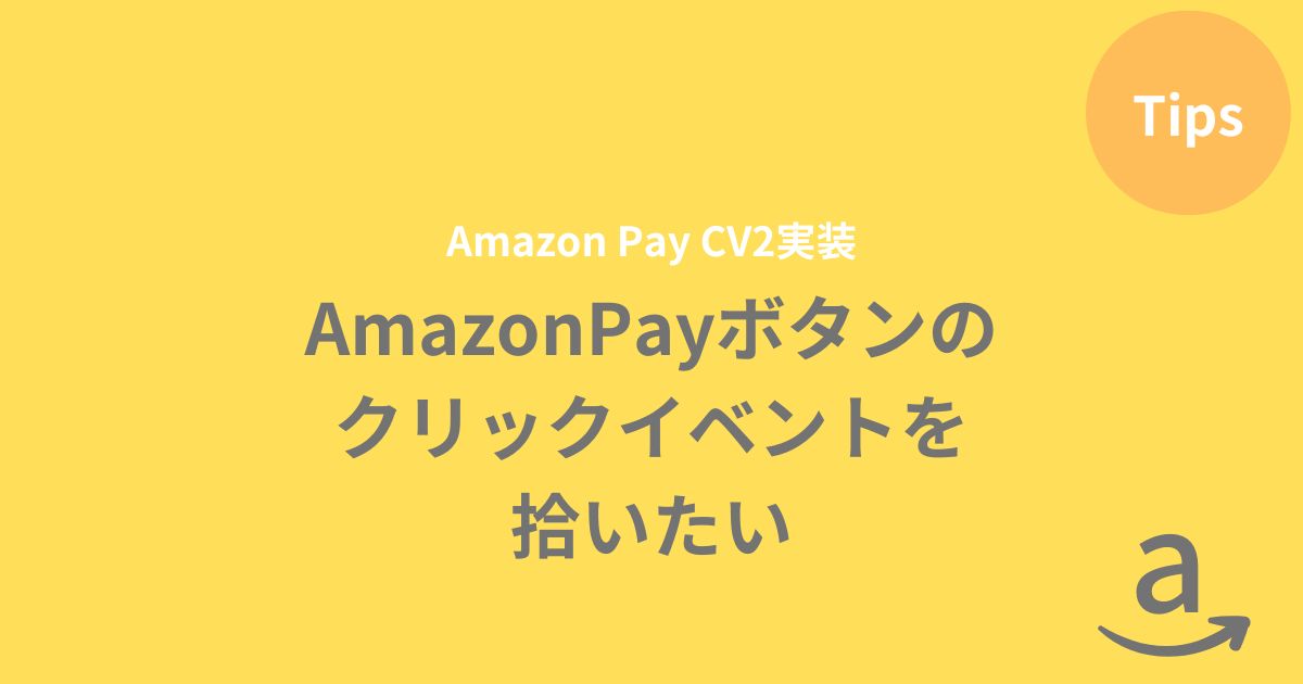 【AmazonPay CV2】AmazonPayボタンのクリックイベントを拾いたい