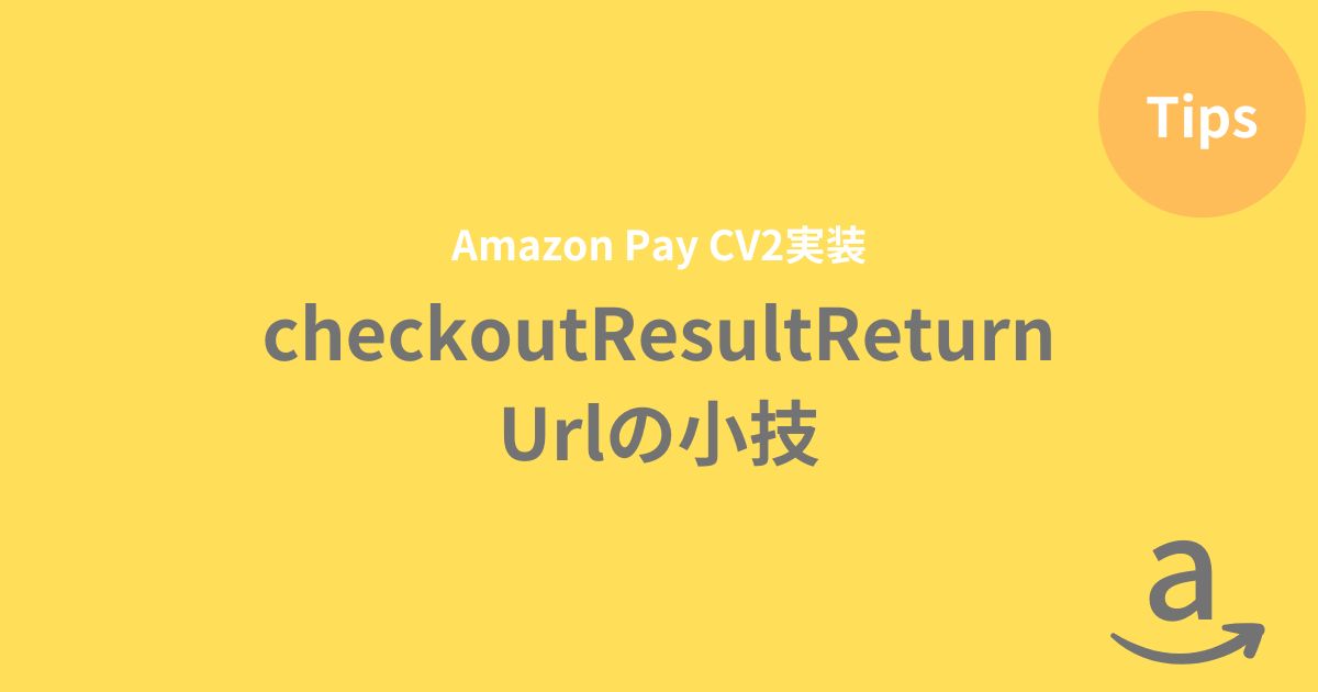 【AmazonPay CV2】checkoutResultReturnUrlの小技