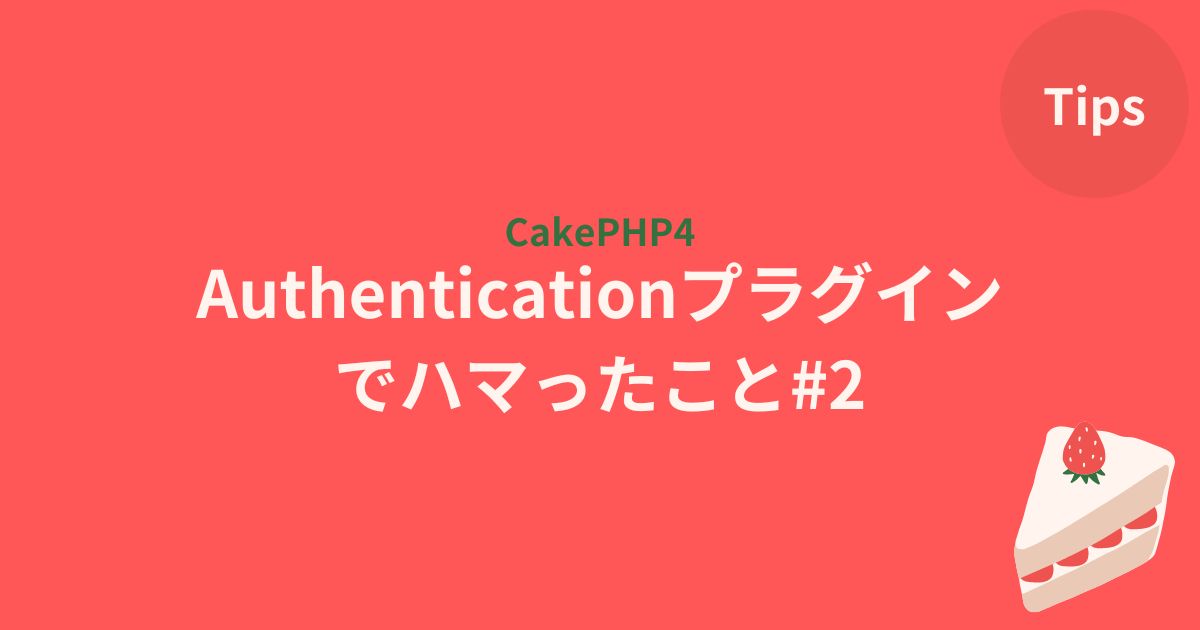【CakePHP4】Authenticationプラグインでハマったこと②